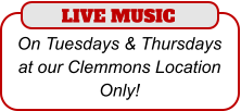 LIVE MUSIC  On Tuesdays & Thursdays at our Clemmons Location Only!